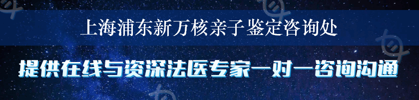 上海浦东新万核亲子鉴定咨询处